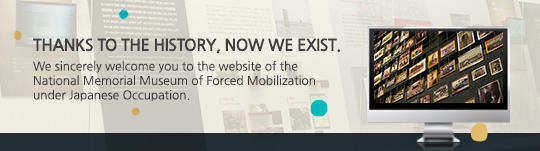 Thanks to the history, now we exist.
We sincerely welcome you to the website of the National Memorial Museum of Forced Mobilization under Japanese Occupation.